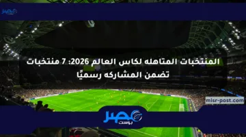 المنتخبات المتأهلة لكأس العالم 2026: 7 منتخبات تضمن المشاركة رسميًا